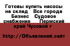 Готовы купить насосы на склад - Все города Бизнес » Судовое снабжение   . Пермский край,Чусовой г.